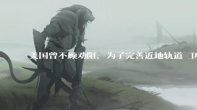 美国曾不顾劝阻，为了完善近地轨道 卫星通讯，曾向太空发射4.3亿根铜针，如今现状如何？
